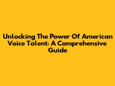 Unlocking The Power Of American Voice Talent: A Comprehensive Guide