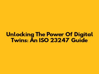 Unlocking The Power Of Digital Twins: An ISO 23247 Guide