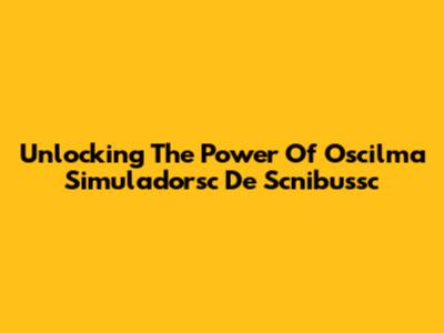 Unlocking The Power Of Oscilma Simuladorsc De Scnibussc