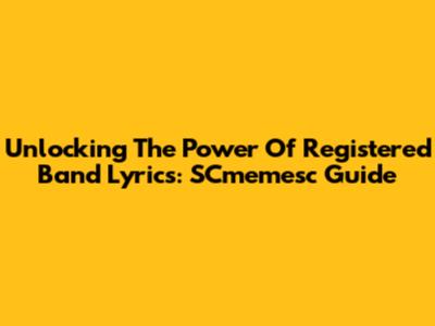 Unlocking The Power Of Registered Band Lyrics: SCmemesc Guide