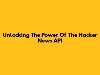 Unlocking The Power Of The Hacker News API