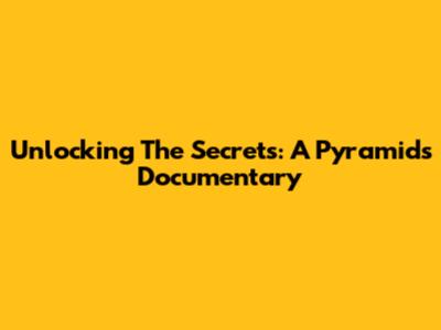 Unlocking The Secrets: A Pyramids Documentary