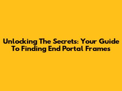Unlocking The Secrets: Your Guide To Finding End Portal Frames