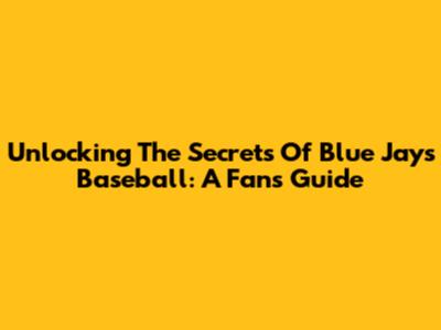 Unlocking The Secrets Of Blue Jays Baseball: A Fan's Guide
