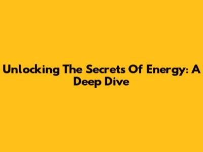 Unlocking The Secrets Of Energy: A Deep Dive