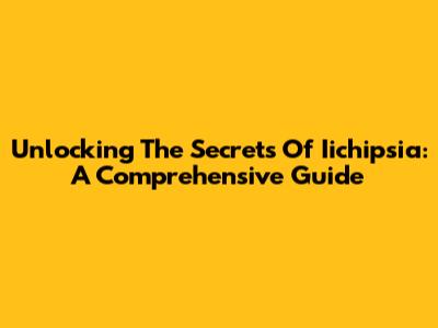 Unlocking The Secrets Of Iichipsia: A Comprehensive Guide