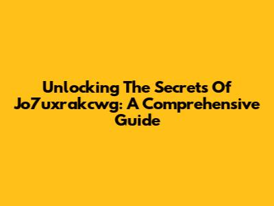 Unlocking The Secrets Of Jo7uxrakcwg: A Comprehensive Guide