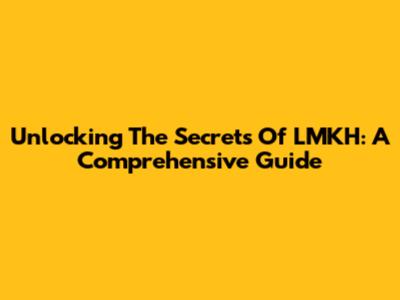 Unlocking The Secrets Of LMKH: A Comprehensive Guide