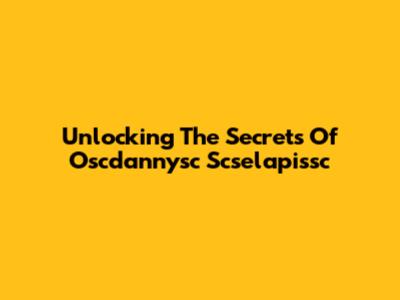 Unlocking The Secrets Of Oscdannysc Scselapissc