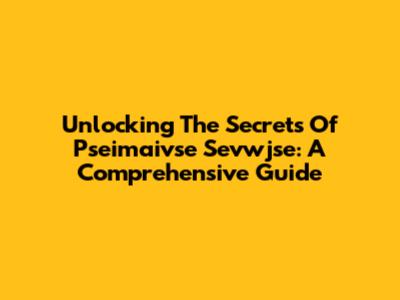 Unlocking The Secrets Of Pseimaivse Sevwjse: A Comprehensive Guide