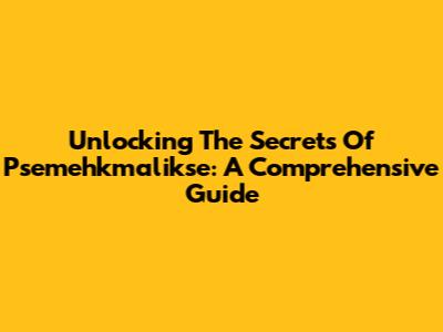 Unlocking The Secrets Of Psemehkmalikse: A Comprehensive Guide