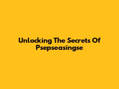 Unlocking The Secrets Of Psepseasingse