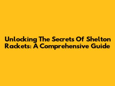 Unlocking The Secrets Of Shelton Rackets: A Comprehensive Guide