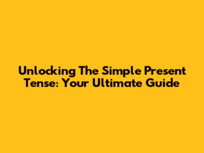 Unlocking The Simple Present Tense: Your Ultimate Guide