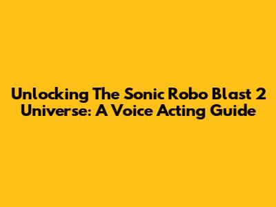 Unlocking The Sonic Robo Blast 2 Universe: A Voice Acting Guide
