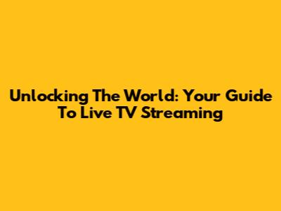 Unlocking The World: Your Guide To Live TV Streaming