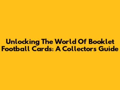 Unlocking The World Of Booklet Football Cards: A Collector's Guide