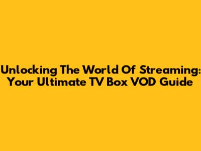 Unlocking The World Of Streaming: Your Ultimate TV Box VOD Guide