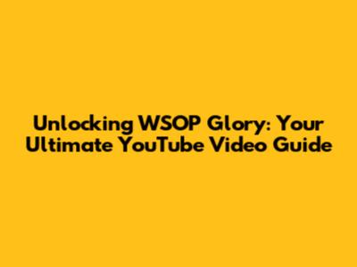 Unlocking WSOP Glory: Your Ultimate YouTube Video Guide