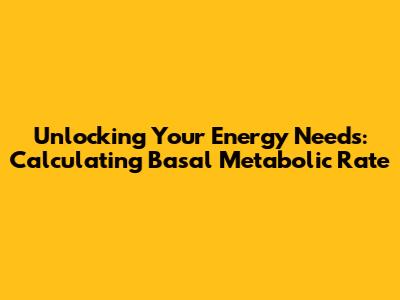 Unlocking Your Energy Needs: Calculating Basal Metabolic Rate