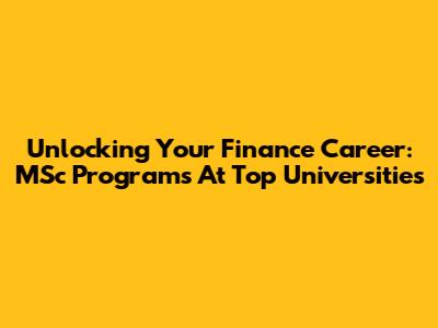 Unlocking Your Finance Career: MSc Programs At Top Universities