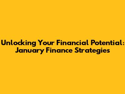 Unlocking Your Financial Potential: January Finance Strategies