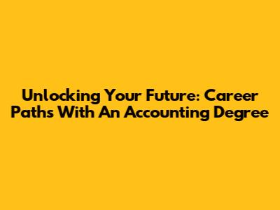 Unlocking Your Future: Career Paths With An Accounting Degree