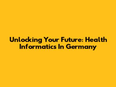 Unlocking Your Future: Health Informatics In Germany