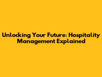 Unlocking Your Future: Hospitality Management Explained