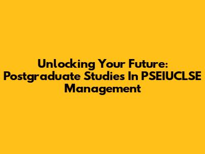 Unlocking Your Future: Postgraduate Studies In PSEIUCLSE Management