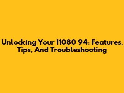 Unlocking Your I1080 94: Features, Tips, And Troubleshooting