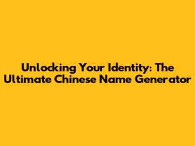 Unlocking Your Identity: The Ultimate Chinese Name Generator