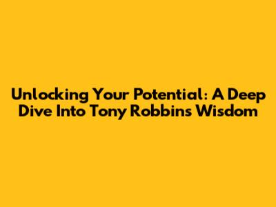 Unlocking Your Potential: A Deep Dive Into Tony Robbins' Wisdom