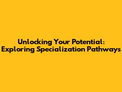 Unlocking Your Potential: Exploring Specialization Pathways
