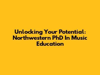 Unlocking Your Potential: Northwestern PhD In Music Education