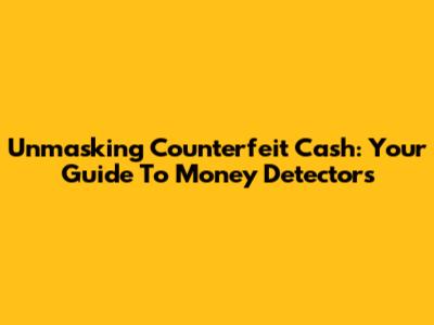 Unmasking Counterfeit Cash: Your Guide To Money Detectors