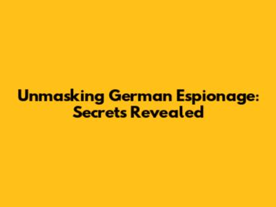 Unmasking German Espionage: Secrets Revealed
