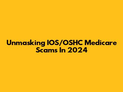 Unmasking IOS/OSHC Medicare Scams In 2024