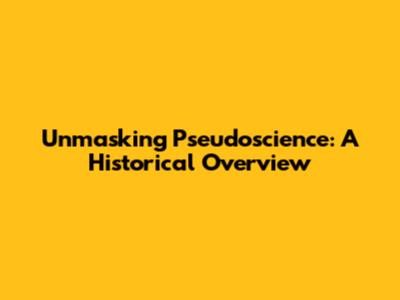 Unmasking Pseudoscience: A Historical Overview