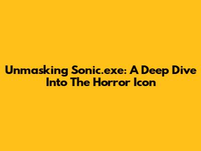Unmasking Sonic.exe: A Deep Dive Into The Horror Icon