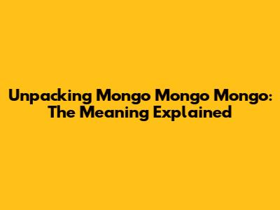 Unpacking 'Mongo Mongo Mongo': The Meaning Explained