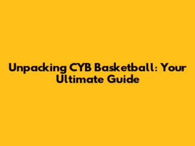Unpacking CYB Basketball: Your Ultimate Guide