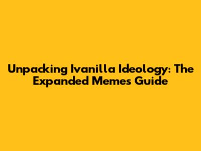 Unpacking Ivanilla Ideology: The Expanded Memes Guide