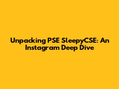 Unpacking PSE SleepyCSE: An Instagram Deep Dive