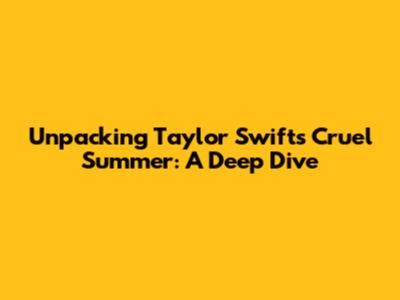 Unpacking Taylor Swift's Cruel Summer: A Deep Dive
