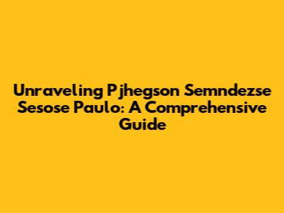 Unraveling Pjhegson Semndezse Sesose Paulo: A Comprehensive Guide