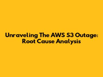 Unraveling The AWS S3 Outage: Root Cause Analysis