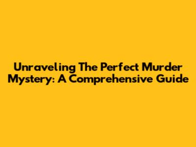 Unraveling The Perfect Murder Mystery: A Comprehensive Guide