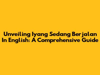 Unveiling 'Iyang Sedang Berjalan' In English: A Comprehensive Guide