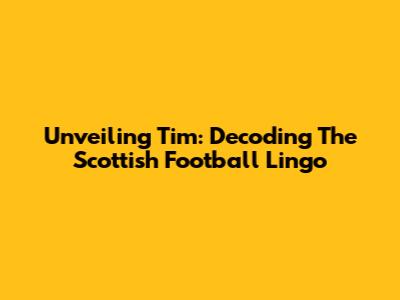 Unveiling 'Tim': Decoding The Scottish Football Lingo